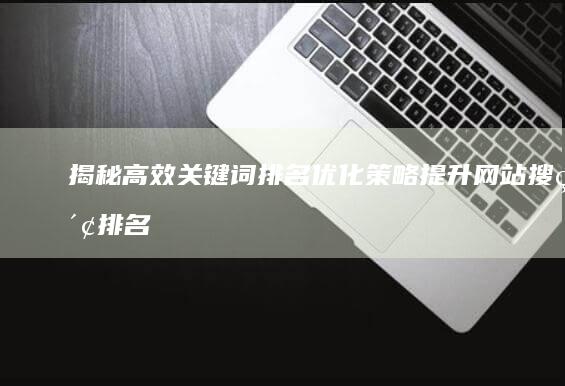 揭秘高效关键词排名优化策略：提升网站搜索排名的5大全攻略