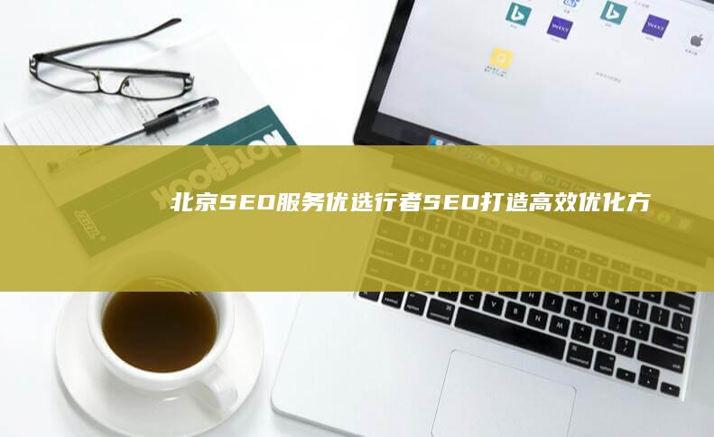 北京SEO服务优选：行者SEO打造高效优化方案